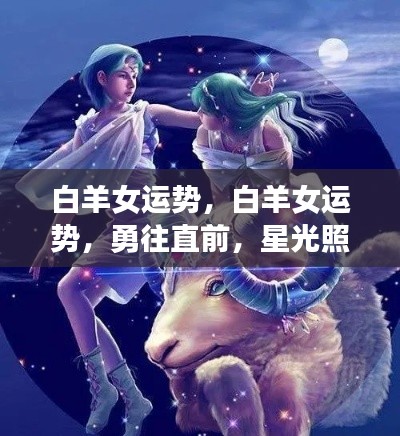 白羊女运势展望,星光照耀下的无限可能与勇往直前