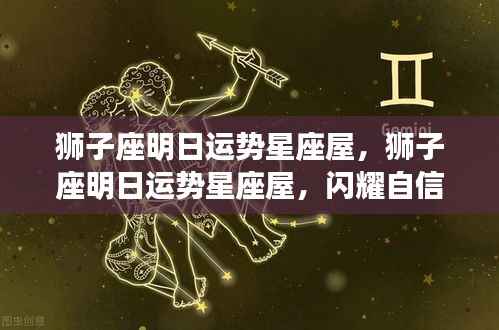 狮子座明日运势展望,自信闪耀,机遇与挑战同行