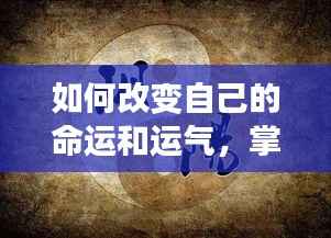 掌握命运之舵，驾驭运势之舟，个人成长与运气优化的秘诀及命运改变策略
