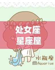 处女座星座屋，洞悉运势，揭秘人生篇章