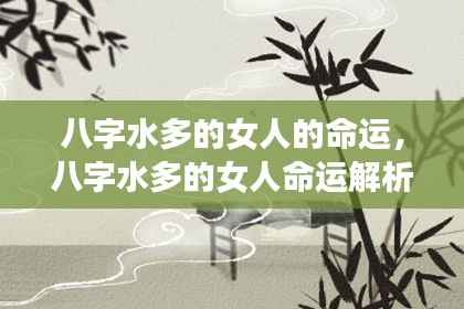 八字水多女性的生命轨迹与命运解析