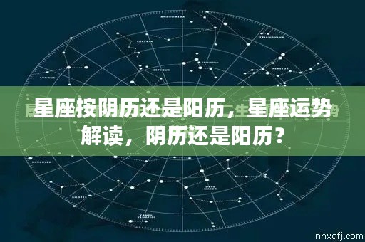 星座运势解读，按阴历还是阳历？解析星座运势与日期关联的正确方式