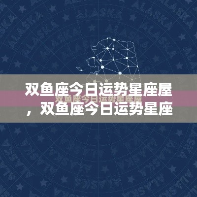 双鱼座今日运势,梦想与现实交织的星座屋体验