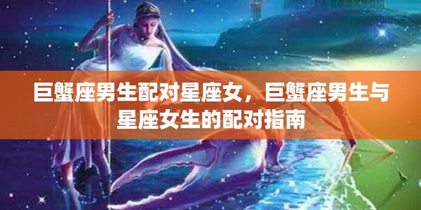 巨蟹座男生与星座女生的配对指南,星座配对解析与指南