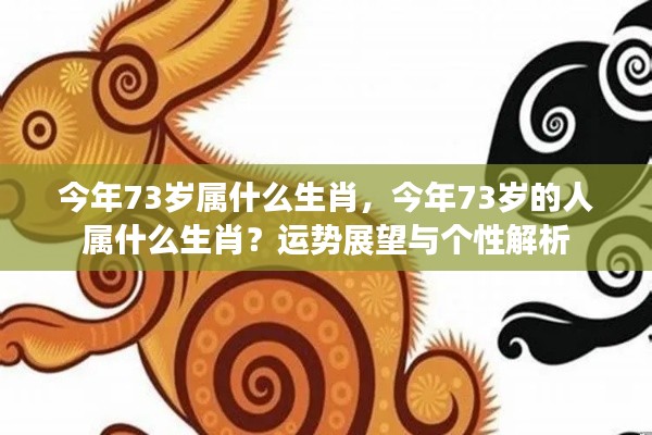 今年73岁属生肖运势展望与个性解析