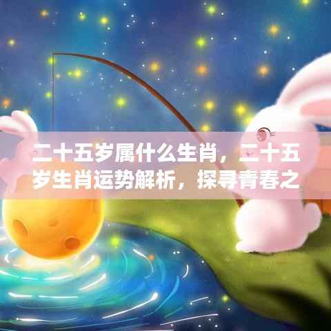 青春之年的生肖运势解析与星象奥秘探寻,二十五岁属何生肖?运势如何?