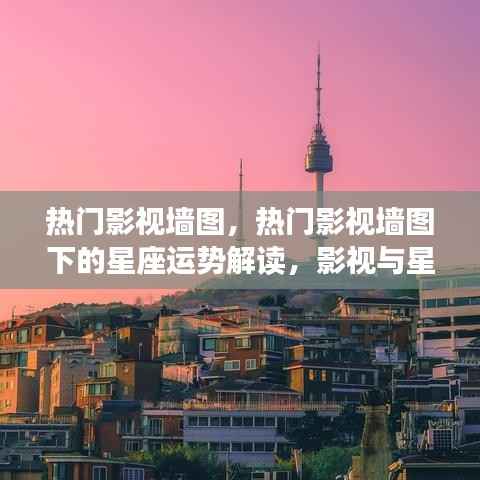 影视星空交汇,热门影视墙图下的星座运势解读