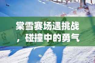 棠雪赛场遇挑战，碰撞中的勇气与毅力较量
