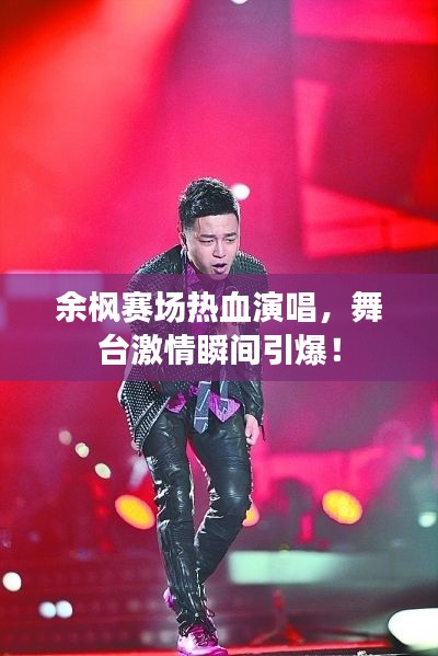 余枫赛场热血演唱,舞台激情瞬间引爆!