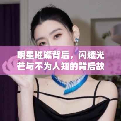 明星璀璨背后,闪耀光芒与不为人知的背后故事
