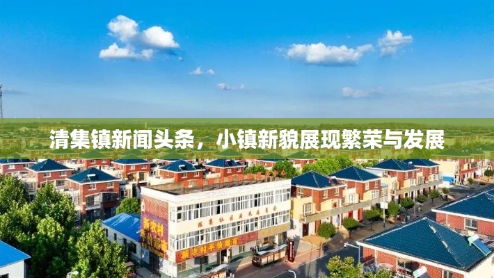 清集镇新闻头条,小镇新貌展现繁荣与发展
