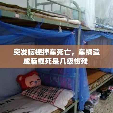 突发脑梗撞车死亡,车祸造成脑梗死是几级伤残