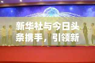 新华社与今日头条携手,引领新闻传播革新浪潮