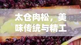 太仓肉松,美味传统与精工细作缔造绝佳口感