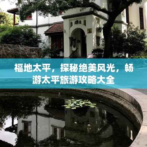 福地太平,探秘绝美风光,畅游太平旅游攻略大全