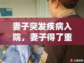 妻子突发疾病入院,妻子得了重病