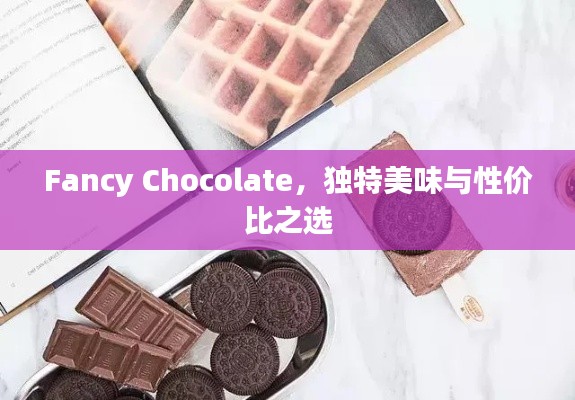 Fancy Chocolate,独特美味与性价比之选