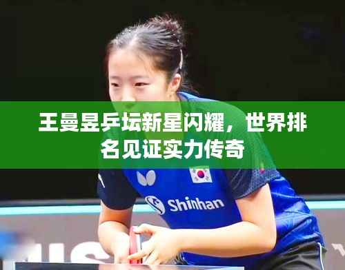 王曼昱乒坛新星闪耀,世界排名见证实力传奇