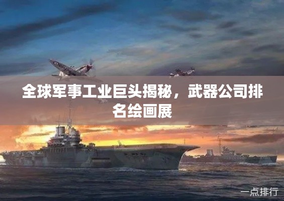 全球军事工业巨头揭秘，武器公司排名绘画展